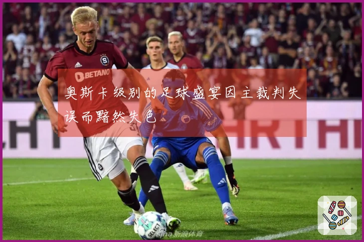 奥斯卡级别的足球盛宴因主裁判失误而黯然失色