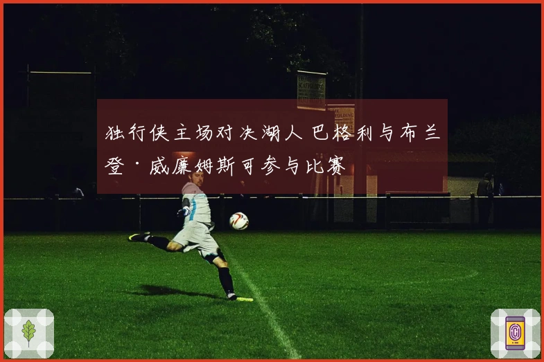 独行侠主场对决湖人 巴格利与布兰登·威廉姆斯可参与比赛