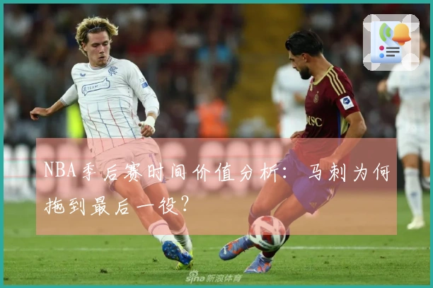 NBA季后赛时间价值分析：马刺为何拖到最后一役？