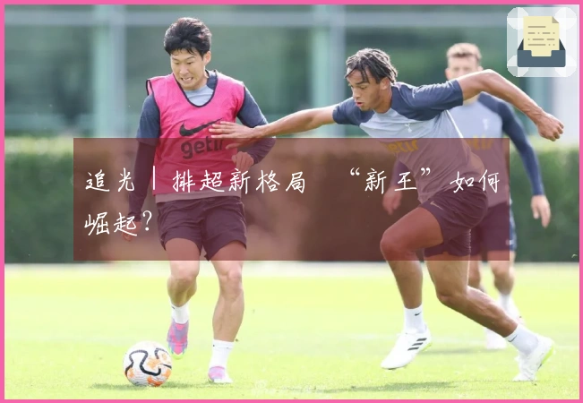 追光｜排超新格局   “新王”如何崛起？
