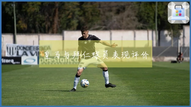 皇马与拜仁球员表现评价