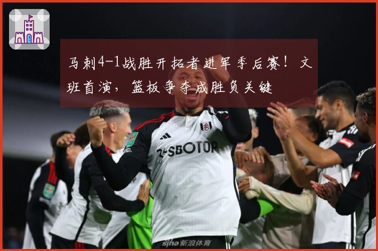 马刺4-1战胜开拓者进军季后赛！文班首演，篮板争夺成胜负关键