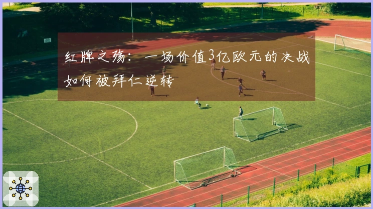 红牌之殇：一场价值3亿欧元的决战如何被拜仁逆转