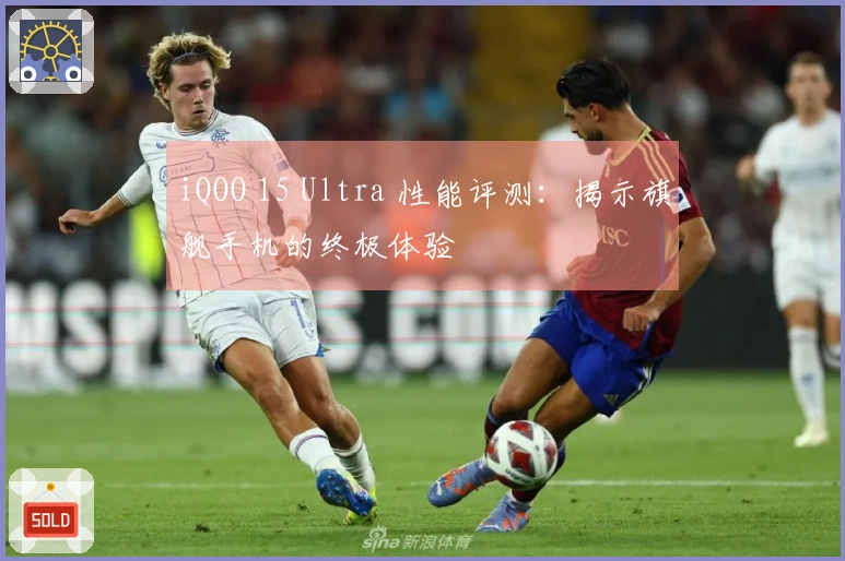 iQOO 15 Ultra 性能评测：揭示旗舰手机的终极体验