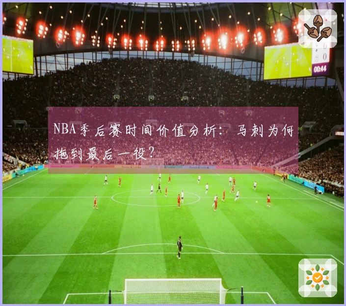 NBA季后赛时间价值分析：马刺为何拖到最后一役？