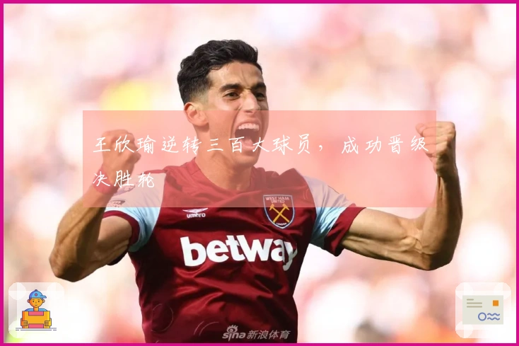 王欣瑜逆转三百大球员，成功晋级决胜轮